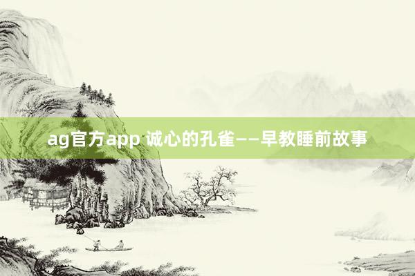 ag官方app 诚心的孔雀——早教睡前故事