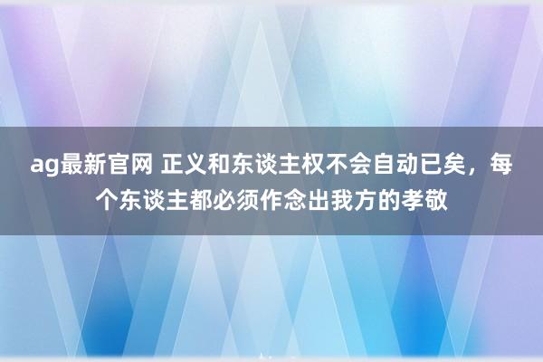ag最新官网 正义和东谈主权不会自动已矣，每个东谈主都必须作念出我方的孝敬