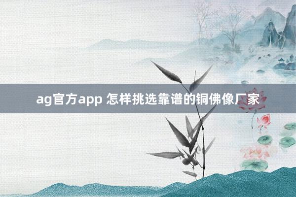 ag官方app 怎样挑选靠谱的铜佛像厂家
