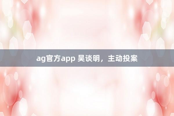ag官方app 吴谈明，主动投案