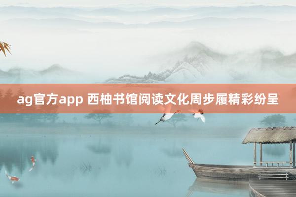 ag官方app 西柚书馆阅读文化周步履精彩纷呈