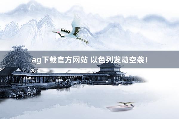 ag下载官方网站 以色列发动空袭！