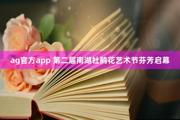 ag官方app 第二届南湖杜鹃花艺术节芬芳启幕