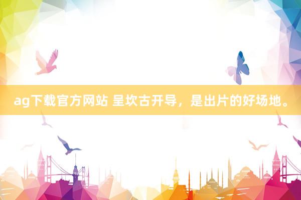 ag下载官方网站 呈坎古开导，是出片的好场地。