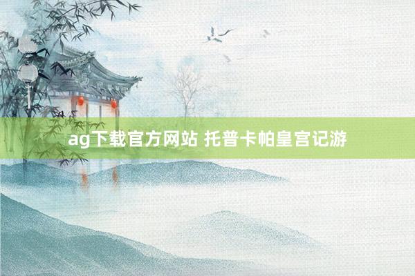 ag下载官方网站 托普卡帕皇宫记游