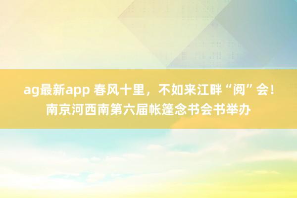 ag最新app 春风十里，不如来江畔“阅”会！南京河西南第六届帐篷念书会书举办