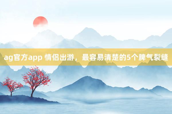 ag官方app 情侣出游，最容易清楚的5个脾气裂缝