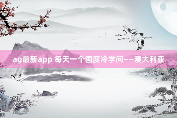 ag最新app 每天一个国度冷学问——澳大利亚
