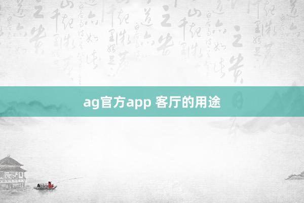 ag官方app 客厅的用途