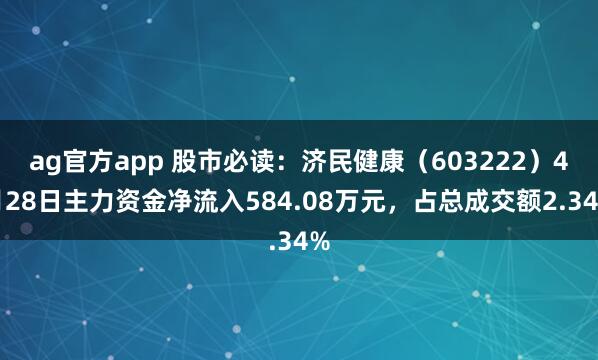 ag官方app 股市必读：济民健康（603222）4月28日主力资金净流入584.08万元，占总成交额2.34%