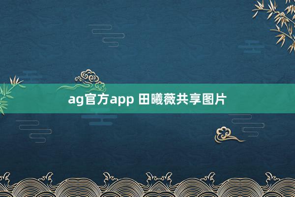 ag官方app 田曦薇共享图片