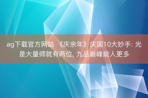 ag下载官方网站 《庆余年》庆国10大妙手: 光是大量师就有两位， 九品巅峰能人更多